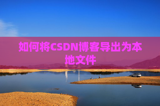 如何将CSDN博客导出为本地文件