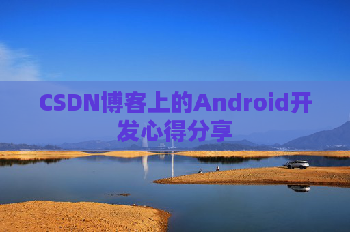 CSDN博客上的Android开发心得分享